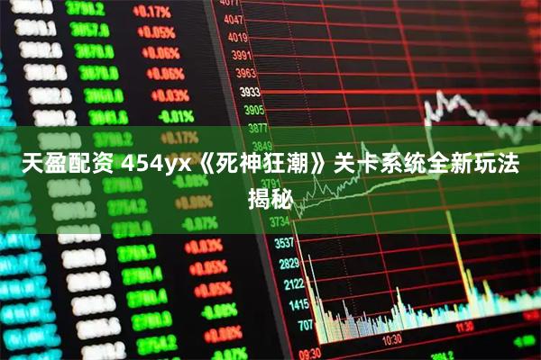 天盈配资 454yx《死神狂潮》关卡系统全新玩法揭秘