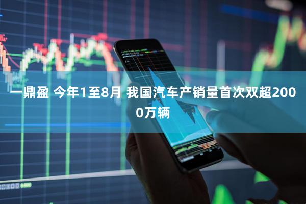 一鼎盈 今年1至8月 我国汽车产销量首次双超2000万辆