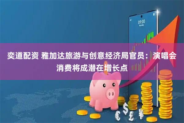 奕道配资 雅加达旅游与创意经济局官员：演唱会消费将成潜在增长点
