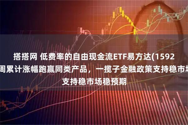 搭搭网 低费率的自由现金流ETF易方达(159222)近2周累计涨幅跑赢同类产品，一揽子金融政策支持稳市场稳预期