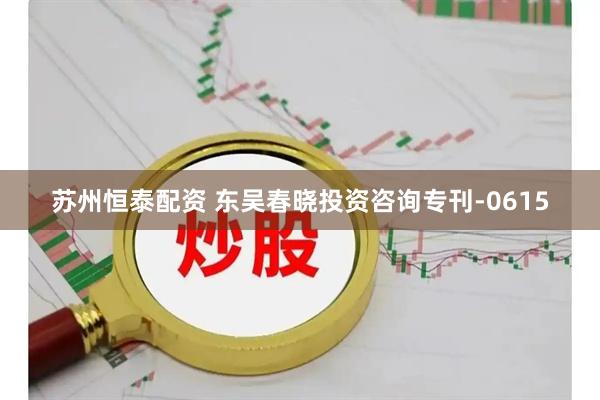 苏州恒泰配资 东吴春晓投资咨询专刊-0615