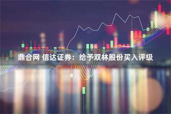 鼎合网 信达证券：给予双林股份买入评级