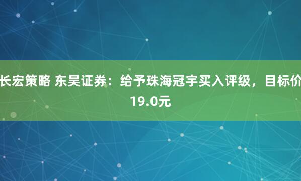 长宏策略 东吴证券：给予珠海冠宇买入评级，目标价19.0元