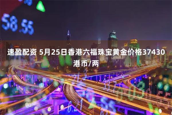 速盈配资 5月25日香港六福珠宝黄金价格37430港币/两