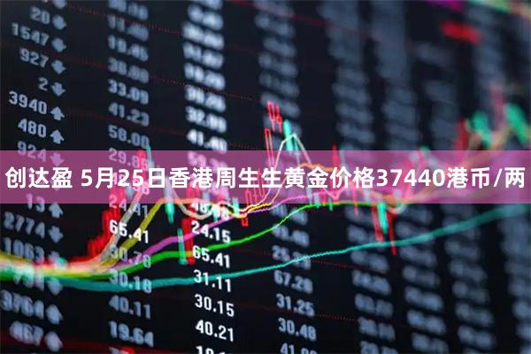 创达盈 5月25日香港周生生黄金价格37440港币/两