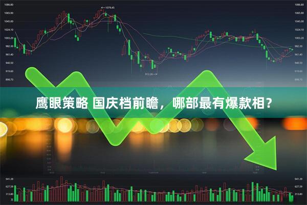 鹰眼策略 国庆档前瞻，哪部最有爆款相？
