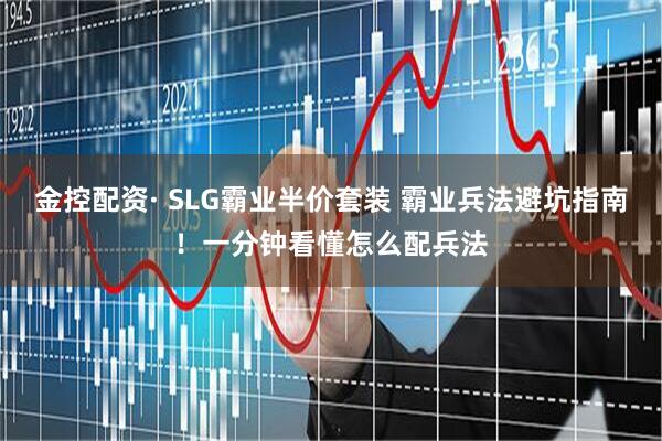 金控配资· SLG霸业半价套装 霸业兵法避坑指南！一分钟看懂怎么配兵法
