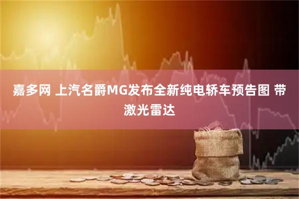 嘉多网 上汽名爵MG发布全新纯电轿车预告图 带激光雷达