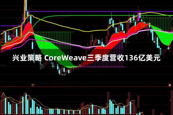 兴业策略 CoreWeave三季度营收136亿美元