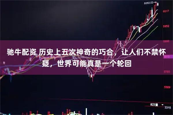 驰牛配资 历史上五次神奇的巧合，让人们不禁怀疑，世界可能真是一个轮回