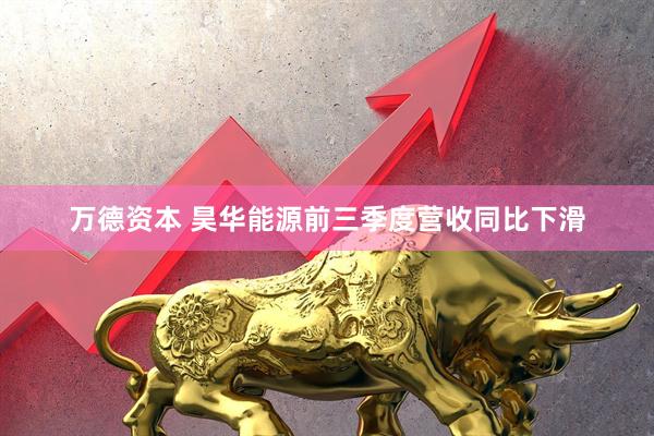 万德资本 昊华能源前三季度营收同比下滑